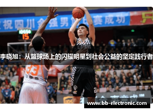 李晓旭：从篮球场上的闪耀明星到社会公益的坚定践行者